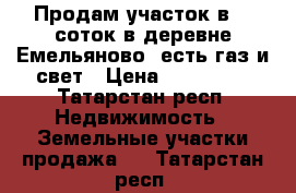 Продам участок в 25 соток в деревне Емельяново, есть газ и свет › Цена ­ 700 000 - Татарстан респ. Недвижимость » Земельные участки продажа   . Татарстан респ.